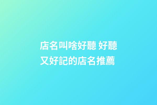 店名叫啥好聽 好聽又好記的店名推薦-第1張-店鋪起名-玄機派